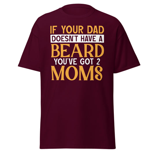 If Your Dad Doesn't Have a Beard You've Got  2 Moms - Men's classic tee