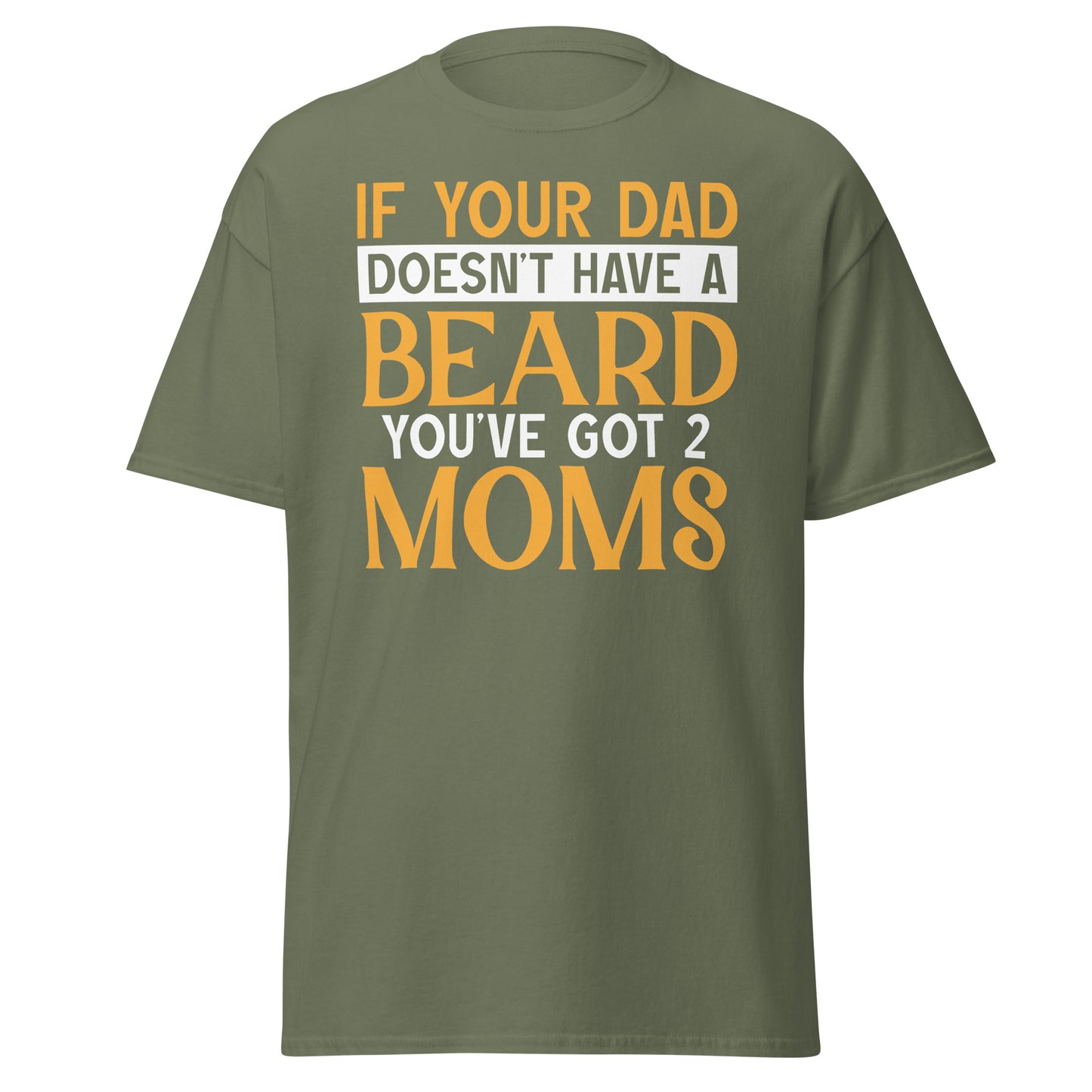 If Your Dad Doesn't Have a Beard You've Got  2 Moms - Men's classic tee