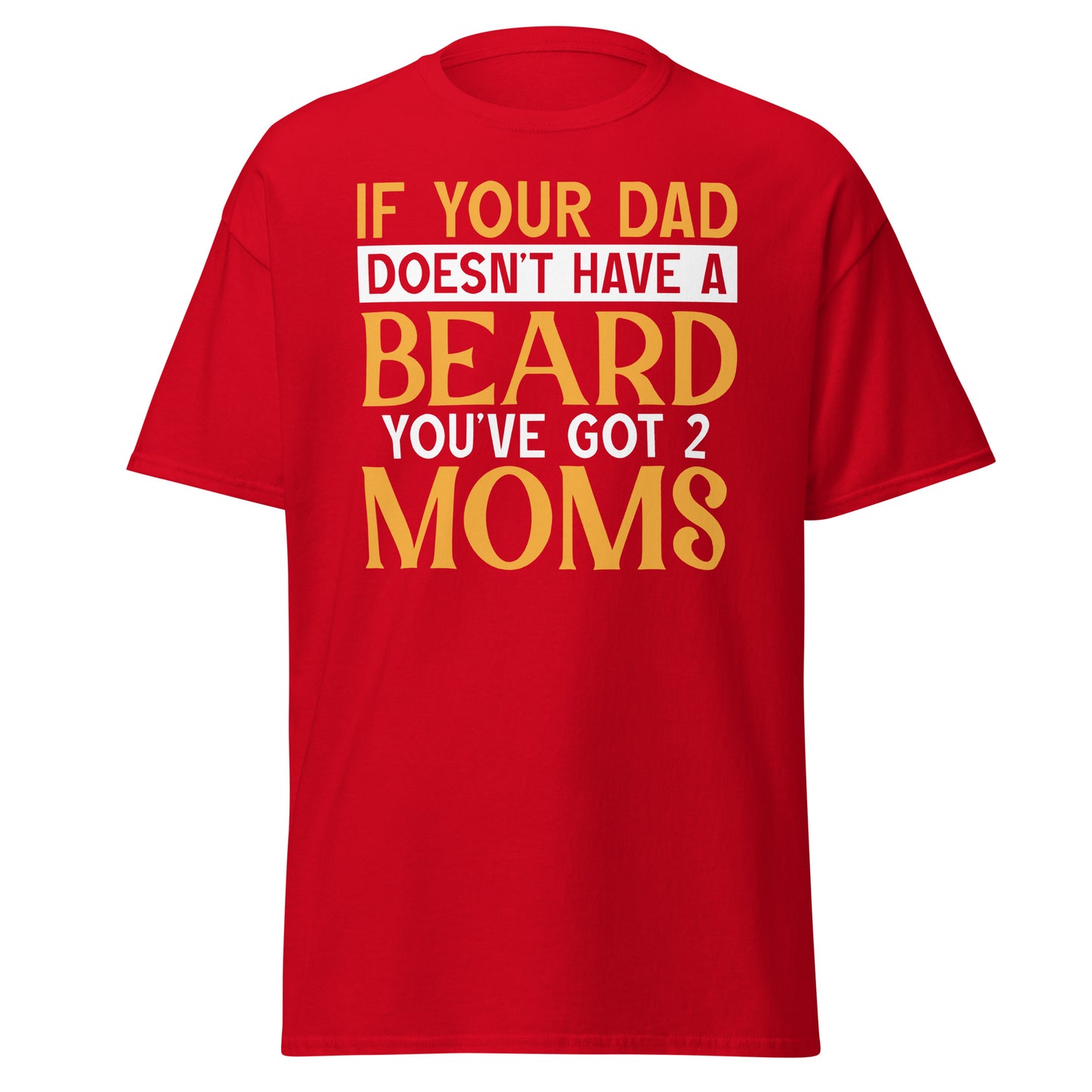 If Your Dad Doesn't Have a Beard You've Got  2 Moms - Men's classic tee